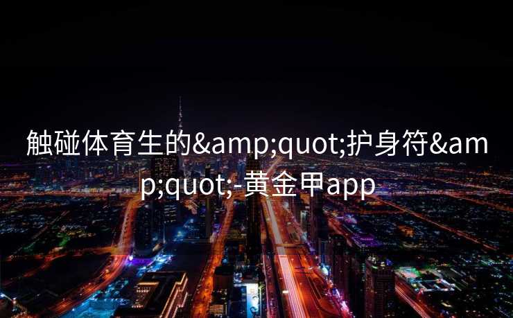 触碰体育生的"护身符"-黄金甲app