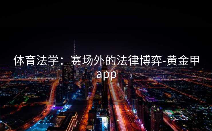 体育法学:赛场外的法律博弈-黄金甲app 体育法学:赛场外的法律博弈-黄金甲app