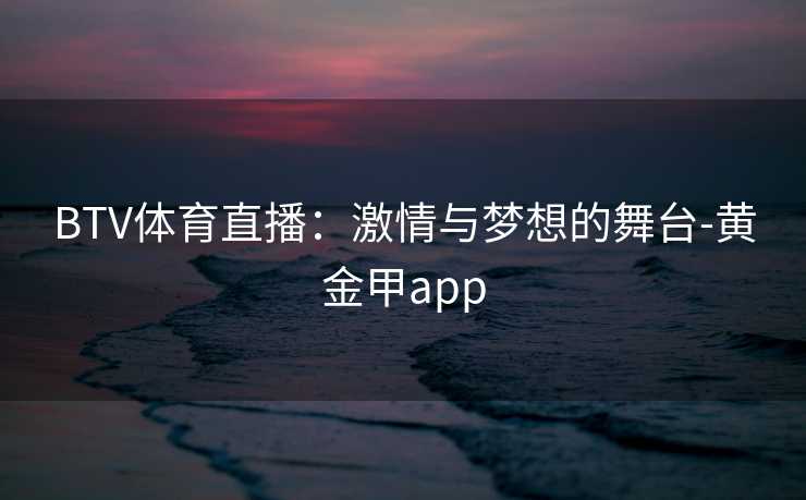 BTV体育直播：激情与梦想的舞台-黄金甲app