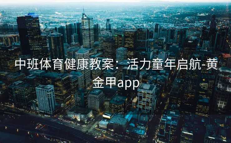 中班体育健康教案：活力童年启航-黄金甲app