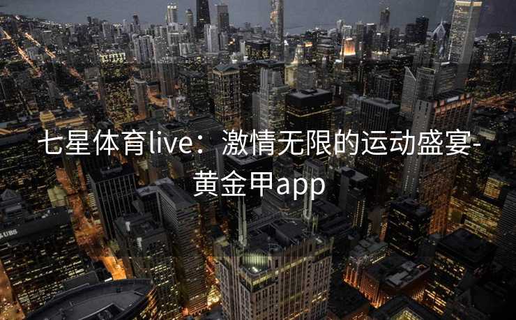 七星体育live：激情无限的运动盛宴-黄金甲app