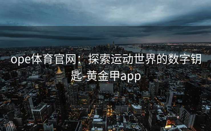 ope体育官网：探索运动世界的数字钥匙-黄金甲app