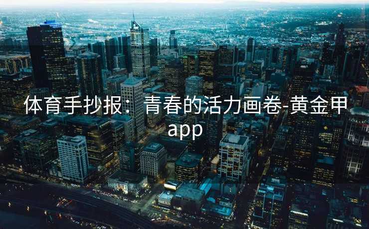 体育手抄报：青春的活力画卷-黄金甲app