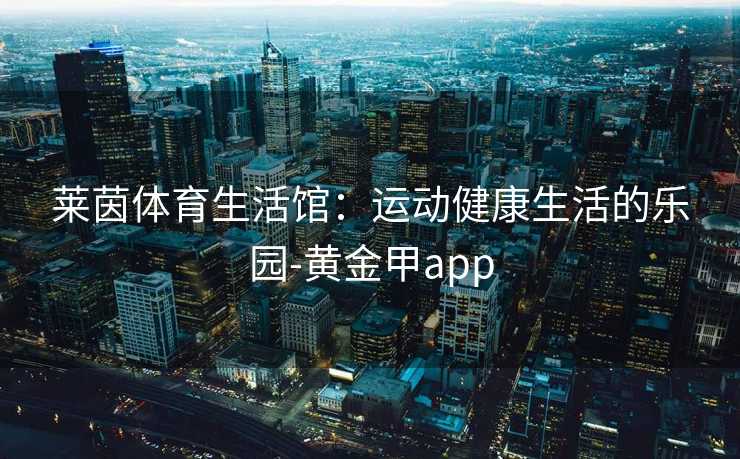 莱茵体育生活馆：运动健康生活的乐园-黄金甲app