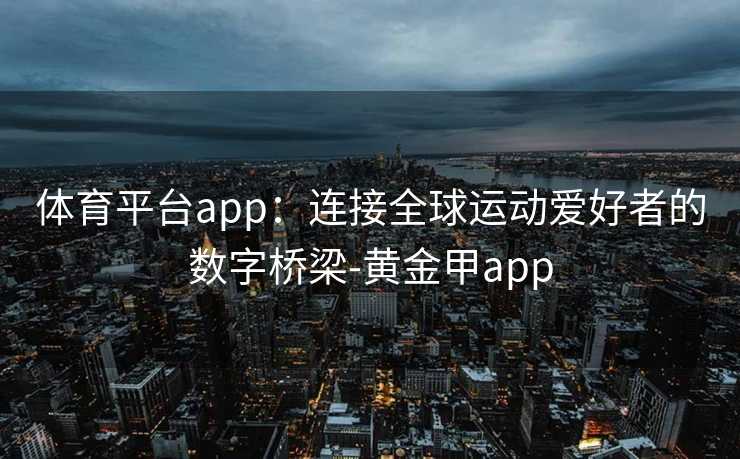 体育平台app：连接全球运动爱好者的数字桥梁-黄金甲app