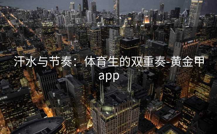 汗水与节奏：体育生的双重奏-黄金甲app