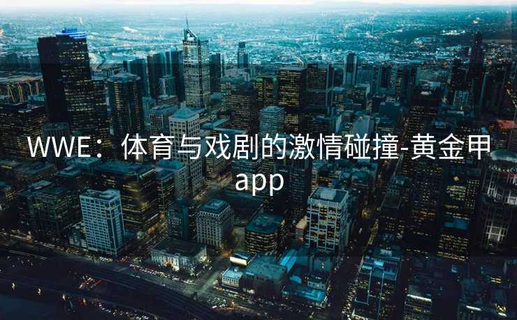 WWE：体育与戏剧的激情碰撞-黄金甲app