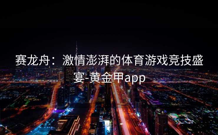 赛龙舟：激情澎湃的体育游戏竞技盛宴-黄金甲app