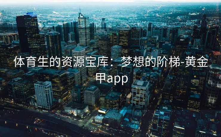体育生的资源宝库：梦想的阶梯-黄金甲app