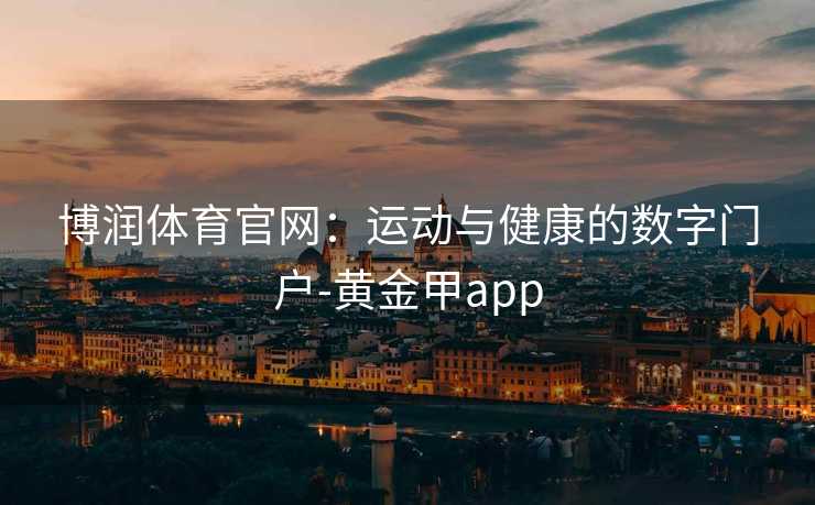 博润体育官网：运动与健康的数字门户-黄金甲app