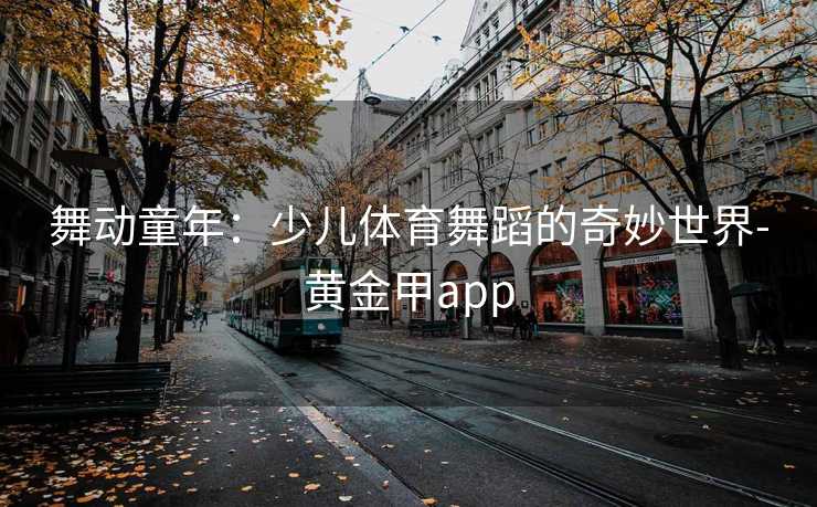 舞动童年：少儿体育舞蹈的奇妙世界-黄金甲app