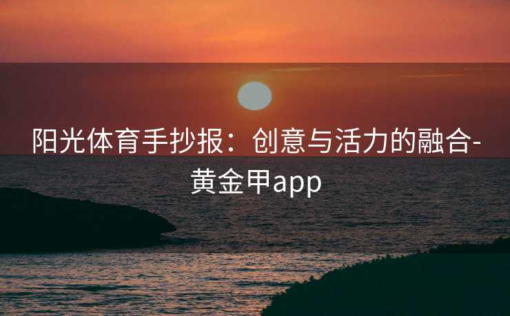 阳光体育手抄报：创意与活力的融合-黄金甲app