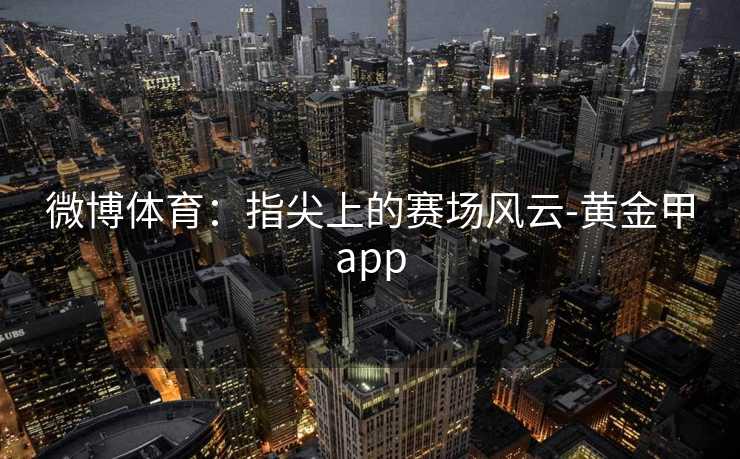 微博体育：指尖上的赛场风云-黄金甲app