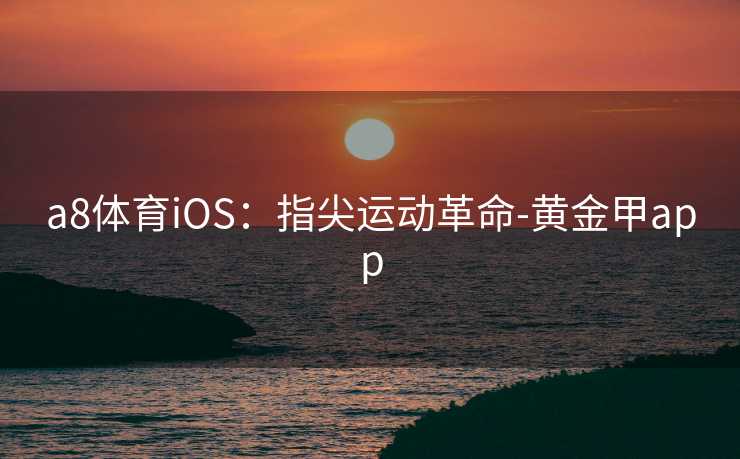 a8体育iOS：指尖运动革命-黄金甲app