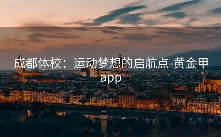 成都体校：运动梦想的启航点-黄金甲app
