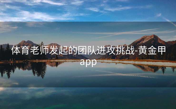 体育老师发起的团队进攻挑战-黄金甲app