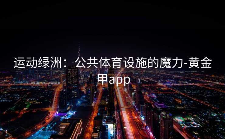 运动绿洲：公共体育设施的魔力-黄金甲app