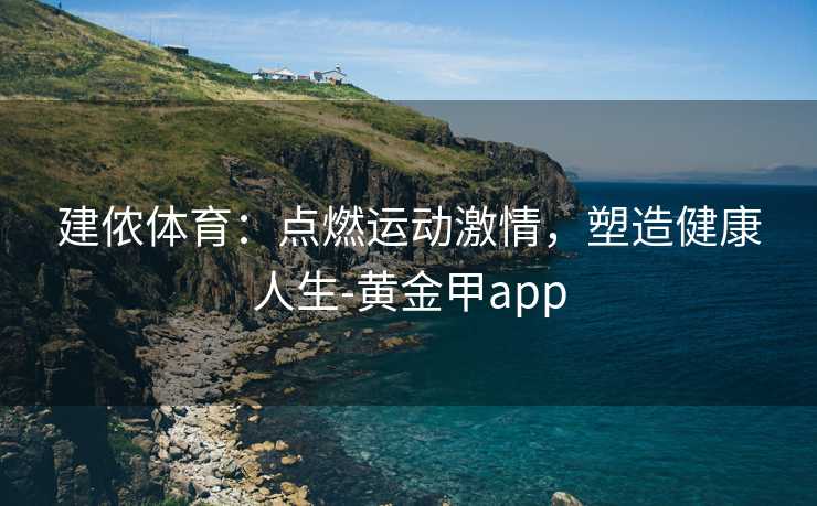 建侬体育：点燃运动激情，塑造健康人生-黄金甲app