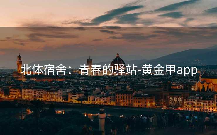 北体宿舍：青春的驿站-黄金甲app