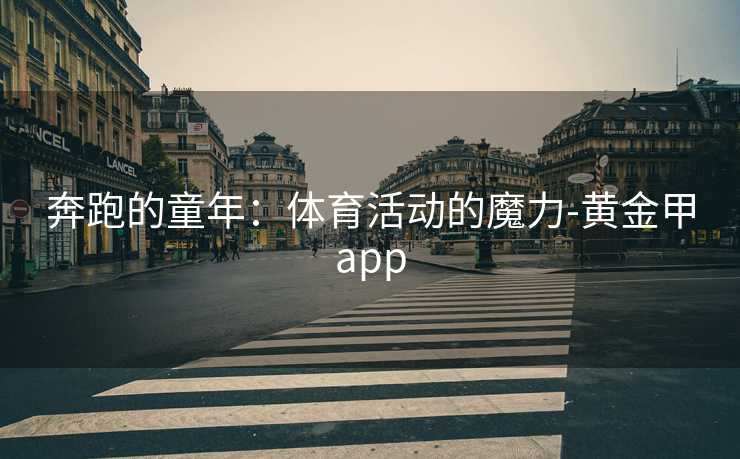 奔跑的童年：体育活动的魔力-黄金甲app
