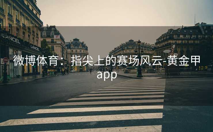 微博体育：指尖上的赛场风云-黄金甲app