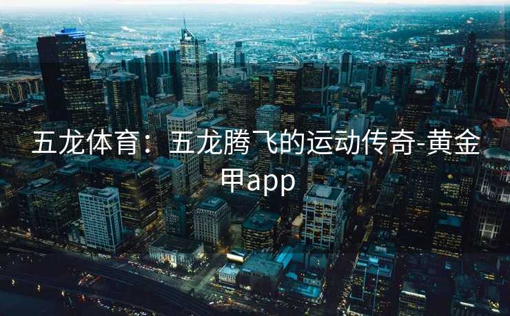 五龙体育:五龙腾飞的运动传奇-黄金甲app 五龙体育:五龙腾飞的运动传奇-黄金甲app