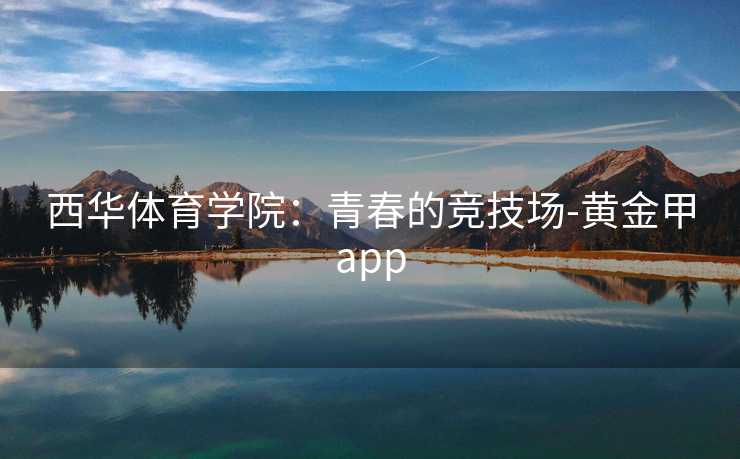 西华体育学院：青春的竞技场-黄金甲app