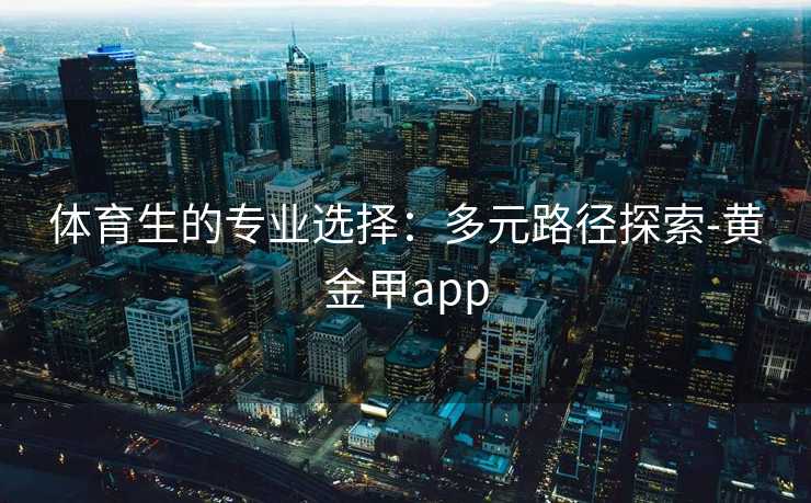 体育生的专业选择：多元路径探索-黄金甲app