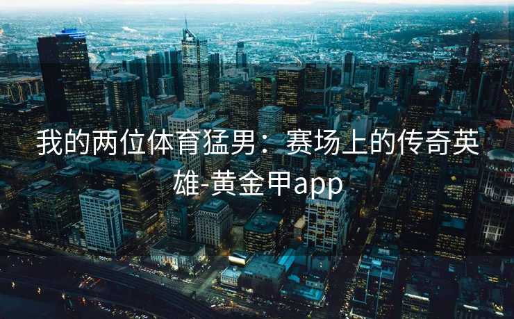 我的两位体育猛男：赛场上的传奇英雄-黄金甲app