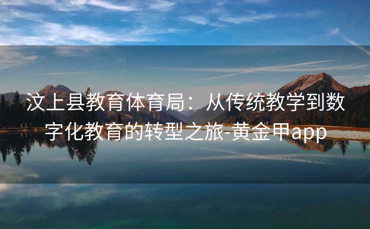 汶上县教育体育局：从传统教学到数字化教育的转型之旅-黄金甲app