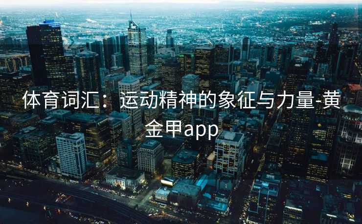 体育词汇：运动精神的象征与力量-黄金甲app