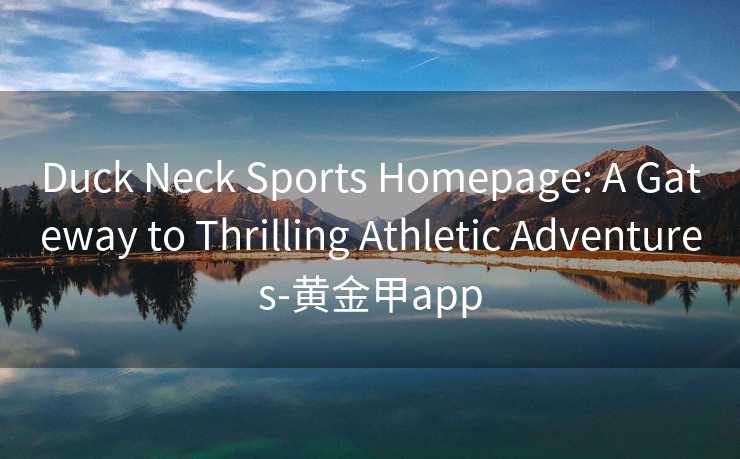 Duck Neck Sports Homepage: A Gateway to Thrilling Athletic Adventures-黄金甲app