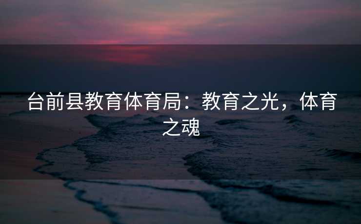 台前县教育体育局:教育之光,体育之魂 台前县教育体育局:教育之光,体育之魂