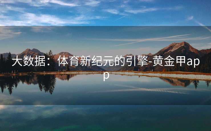 大数据:体育新纪元的引擎-黄金甲app 大数据:体育新纪元的引擎-黄金甲app