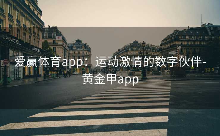 爱赢体育app：运动激情的数字伙伴-黄金甲app