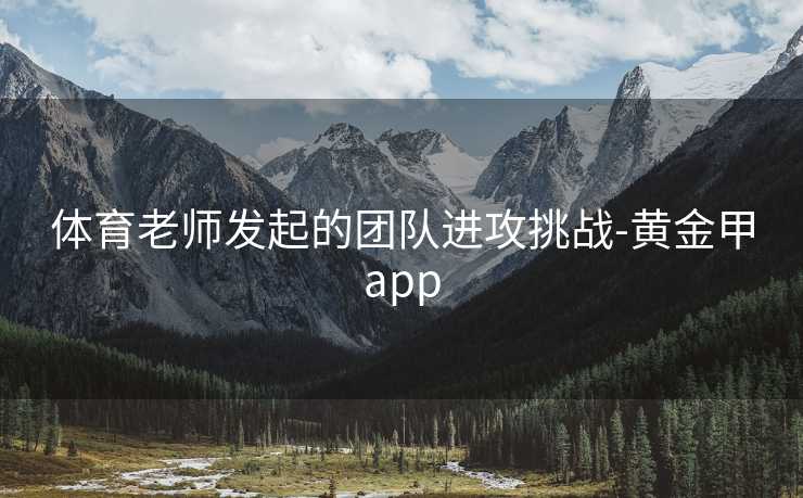 体育老师发起的团队进攻挑战-黄金甲app