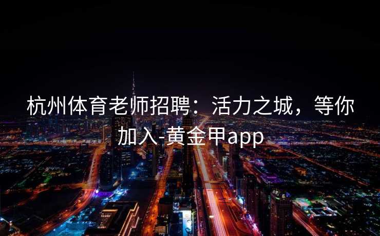 杭州体育老师招聘：活力之城，等你加入-黄金甲app