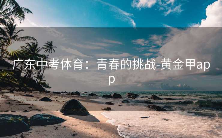 广东中考体育：青春的挑战-黄金甲app