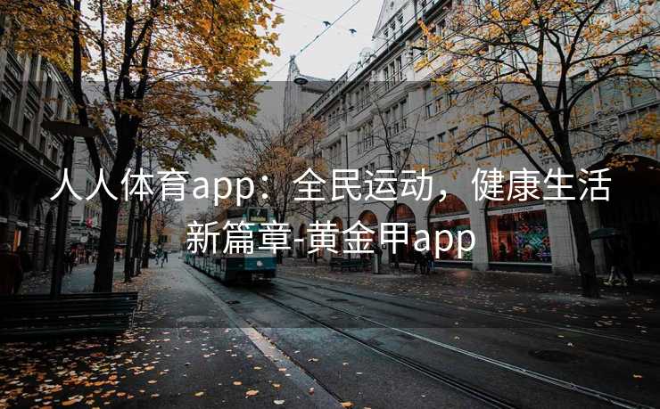 人人体育app：全民运动，健康生活新篇章-黄金甲app