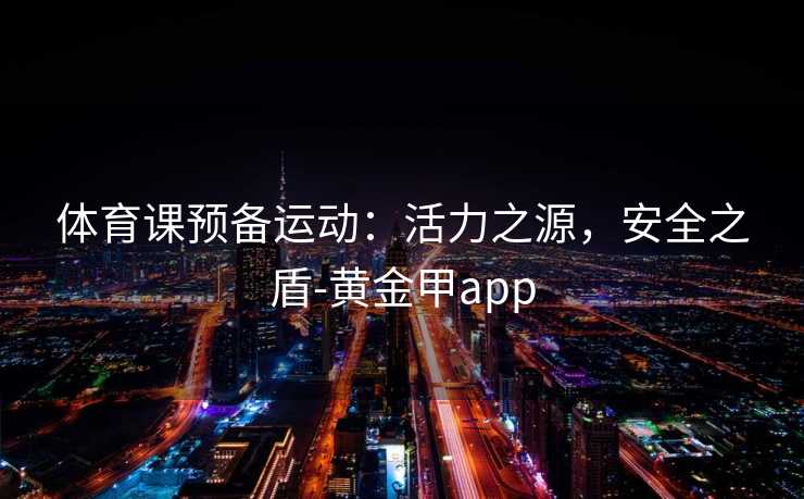 体育课预备运动：活力之源，安全之盾-黄金甲app