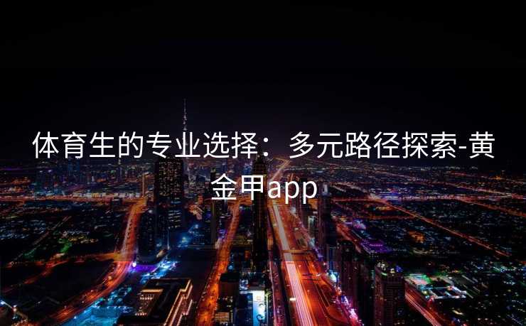 体育生的专业选择：多元路径探索-黄金甲app