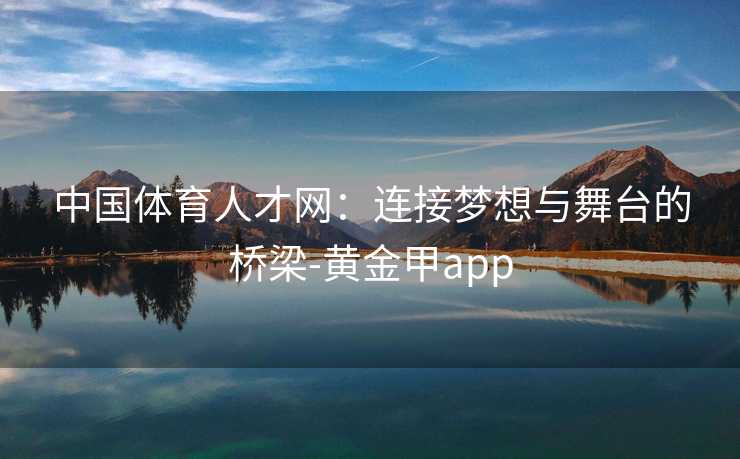 中国体育人才网：连接梦想与舞台的桥梁-黄金甲app