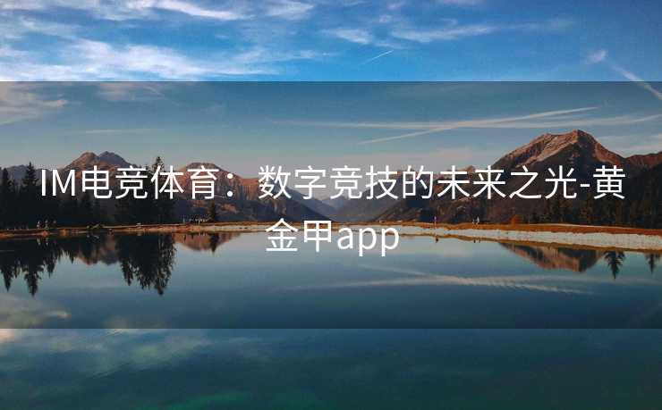IM电竞体育：数字竞技的未来之光-黄金甲app