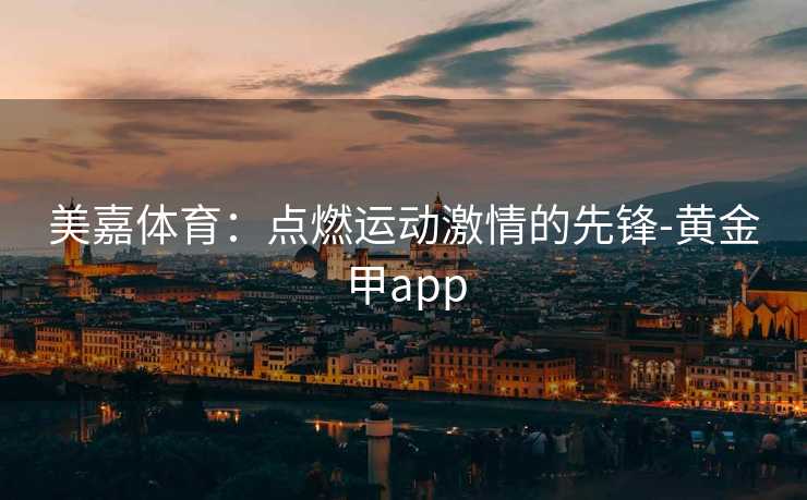 美嘉体育：点燃运动激情的先锋-黄金甲app