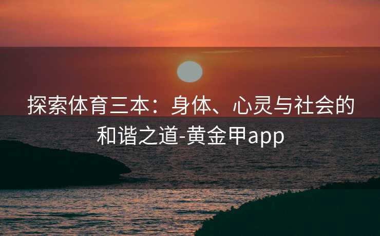 探索体育三本：身体、心灵与社会的和谐之道-黄金甲app