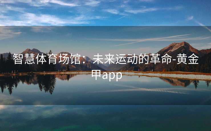 智慧体育场馆：未来运动的革命-黄金甲app