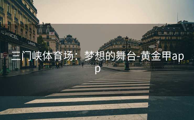 三门峡体育场：梦想的舞台-黄金甲app