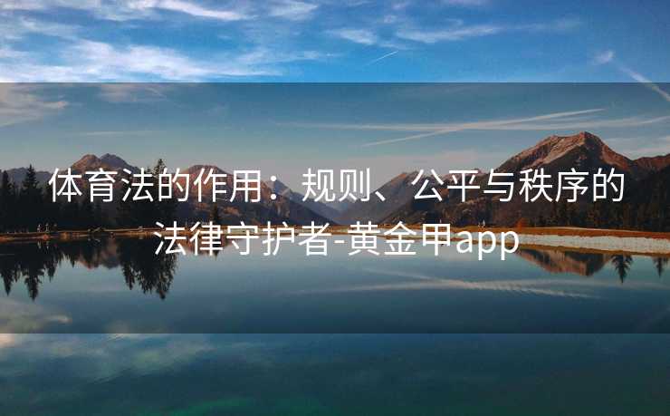 体育法的作用：规则、公平与秩序的法律守护者-黄金甲app