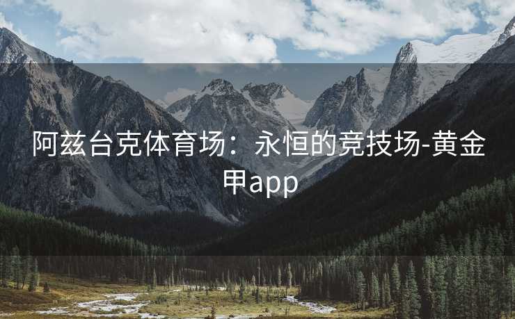 阿兹台克体育场:永恒的竞技场-黄金甲app 阿兹台克体育场:永恒的竞技场-黄金甲app