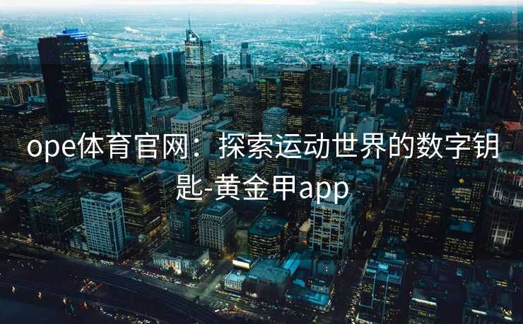 ope体育官网：探索运动世界的数字钥匙-黄金甲app